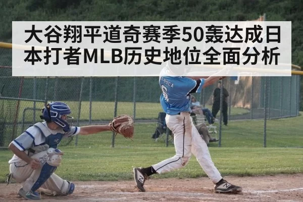 大谷翔平道奇赛季50轰达成日本打者MLB历史地位全面分析