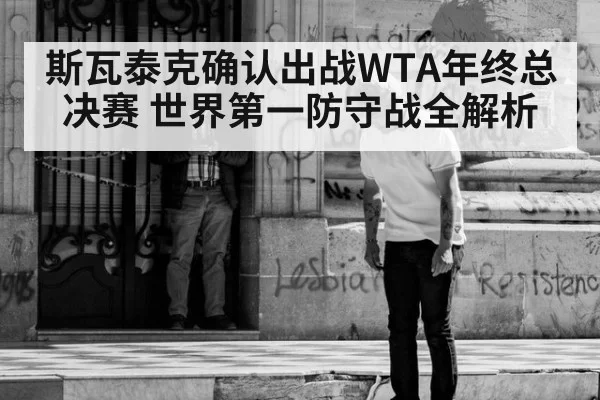 斯瓦泰克确认出战WTA年终总决赛 世界第一防守战全解析