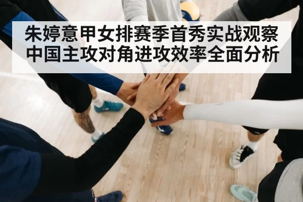 朱婷意甲女排赛季首秀实战观察 中国主攻对角进攻效率全面分析